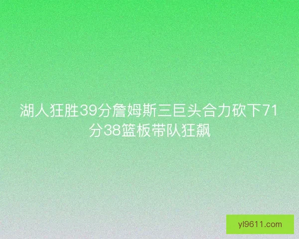 湖人狂胜39分詹姆斯三巨头合力砍下71分38篮板带队狂飙